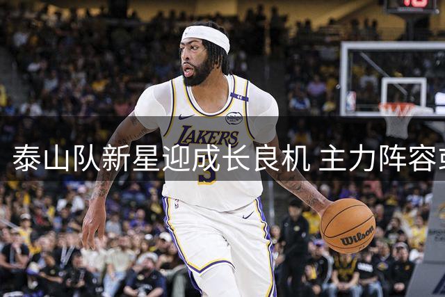 泰山队新星迎成长良机 主力阵容或将迎来变局